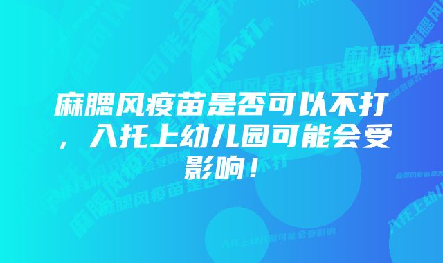 麻腮风疫苗是否可以不打，入托上幼儿园可能会受影响！