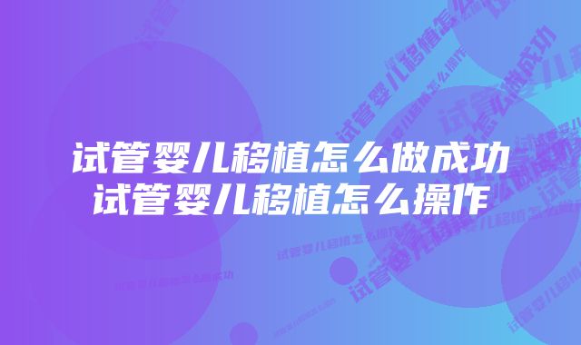 试管婴儿移植怎么做成功试管婴儿移植怎么操作