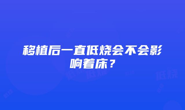 移植后一直低烧会不会影响着床？