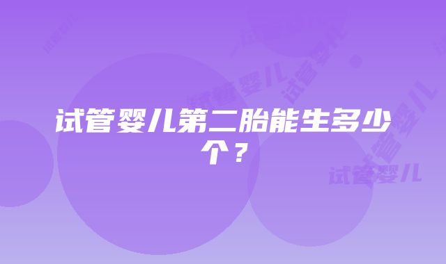 试管婴儿第二胎能生多少个？