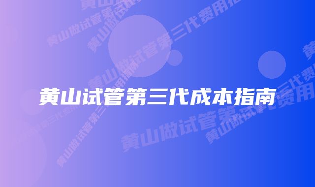 黄山试管第三代成本指南