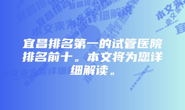 宜昌排名第一的试管医院排名前十。本文将为您详细解读。