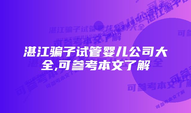 湛江骗子试管婴儿公司大全,可参考本文了解