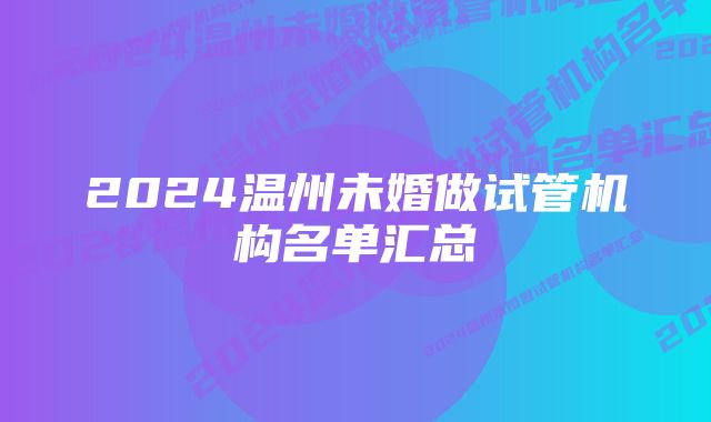 2024温州未婚做试管机构名单汇总