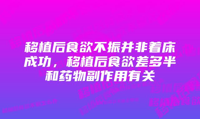 移植后食欲不振并非着床成功，移植后食欲差多半和药物副作用有关