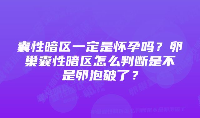 囊性暗区一定是怀孕吗？卵巢囊性暗区怎么判断是不是卵泡破了？