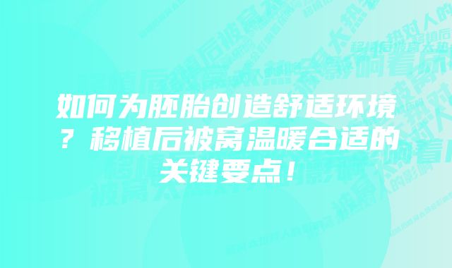 如何为胚胎创造舒适环境？移植后被窝温暖合适的关键要点！