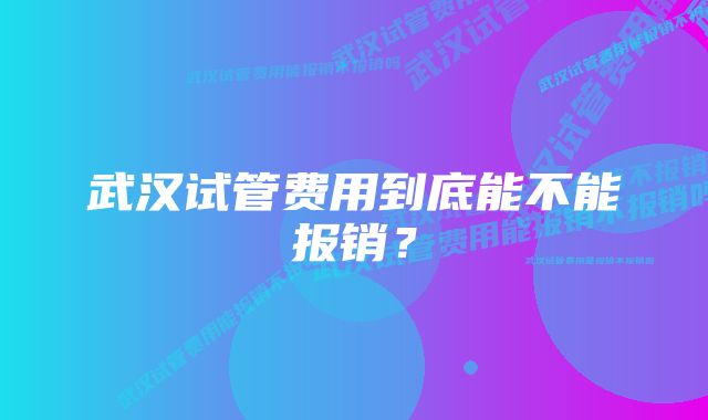 武汉试管费用到底能不能报销？