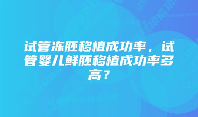 试管冻胚移植成功率，试管婴儿鲜胚移植成功率多高？