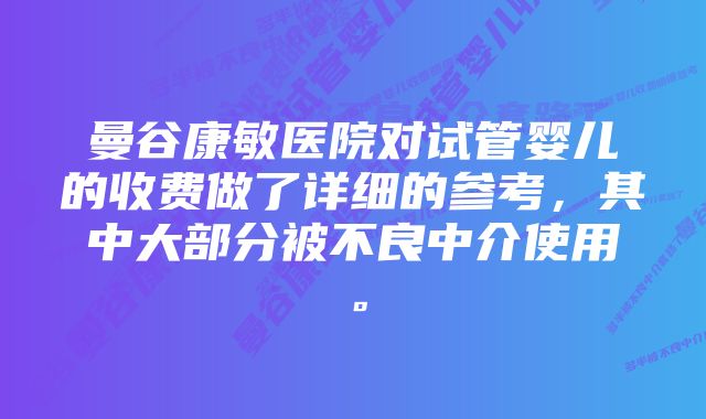 曼谷康敏医院对试管婴儿的收费做了详细的参考，其中大部分被不良中介使用。