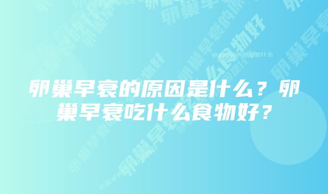 卵巢早衰的原因是什么？卵巢早衰吃什么食物好？