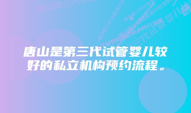 唐山是第三代试管婴儿较好的私立机构预约流程。