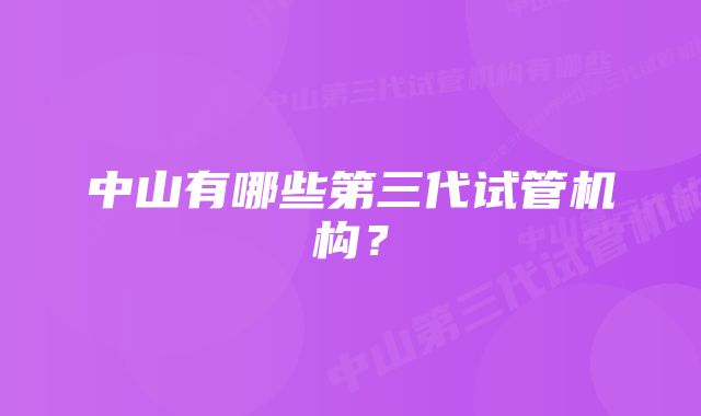 中山有哪些第三代试管机构？