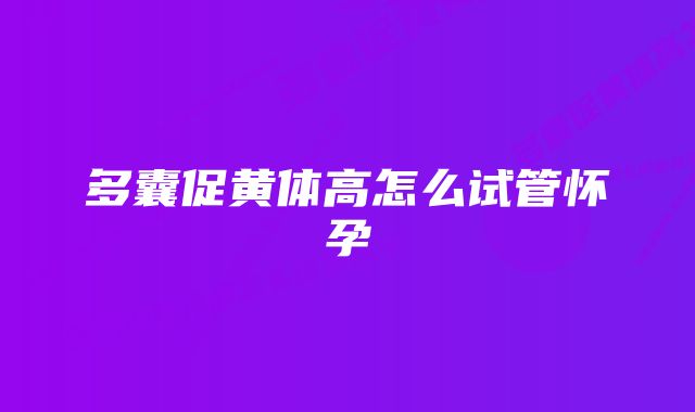 多囊促黄体高怎么试管怀孕