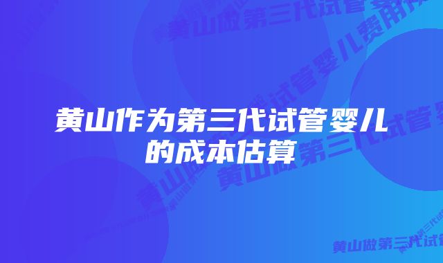 黄山作为第三代试管婴儿的成本估算