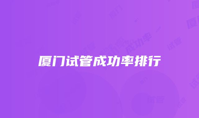 厦门试管成功率排行