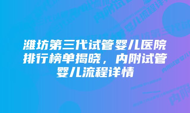 潍坊第三代试管婴儿医院排行榜单揭晓，内附试管婴儿流程详情