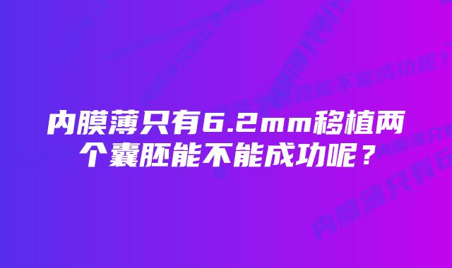 内膜薄只有6.2mm移植两个囊胚能不能成功呢？