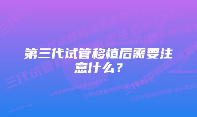 第三代试管移植后需要注意什么？