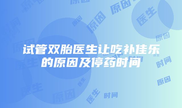 试管双胎医生让吃补佳乐的原因及停药时间