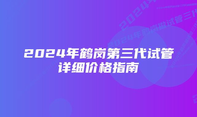 2024年鹤岗第三代试管详细价格指南