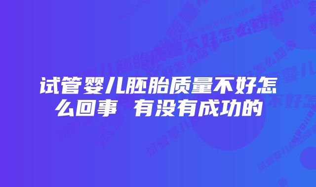 试管婴儿胚胎质量不好怎么回事 有没有成功的