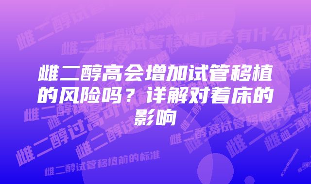 雌二醇高会增加试管移植的风险吗？详解对着床的影响