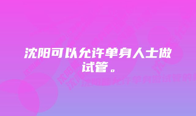 沈阳可以允许单身人士做试管。