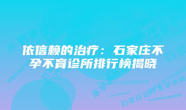 依信赖的治疗：石家庄不孕不育诊所排行榜揭晓