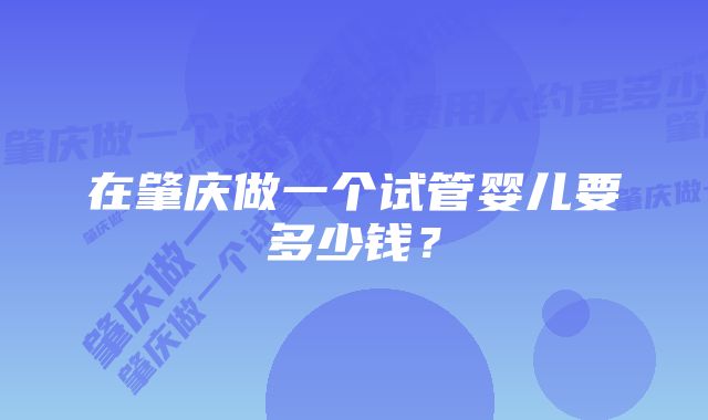 在肇庆做一个试管婴儿要多少钱？