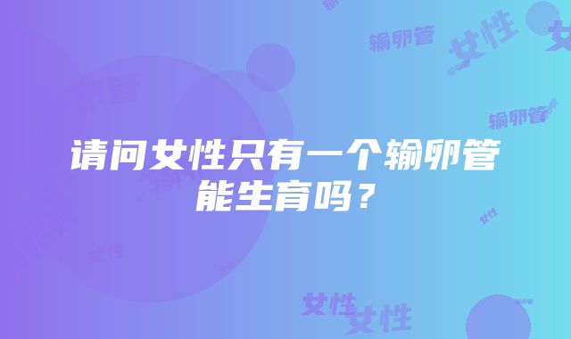 请问女性只有一个输卵管能生育吗？