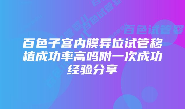 百色子宫内膜异位试管移植成功率高吗附一次成功经验分享