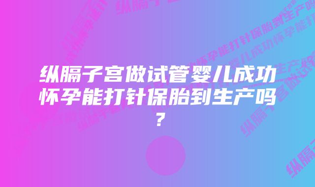 纵膈子宫做试管婴儿成功怀孕能打针保胎到生产吗？