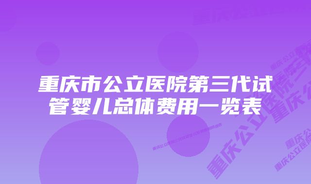 重庆市公立医院第三代试管婴儿总体费用一览表