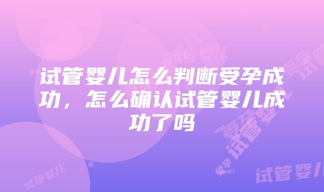 试管婴儿怎么判断受孕成功，怎么确认试管婴儿成功了吗