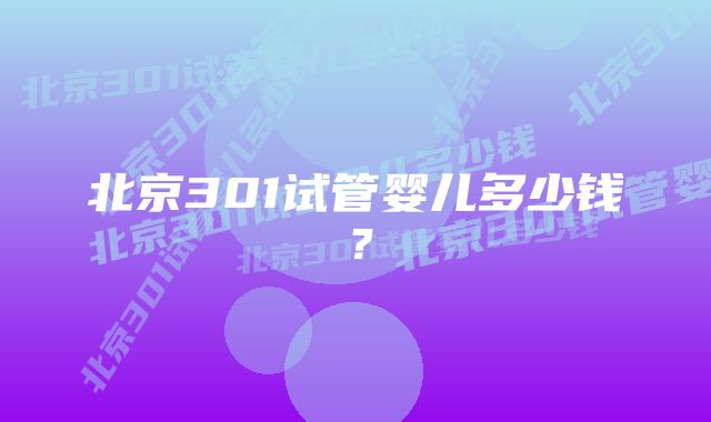 北京301试管婴儿多少钱？