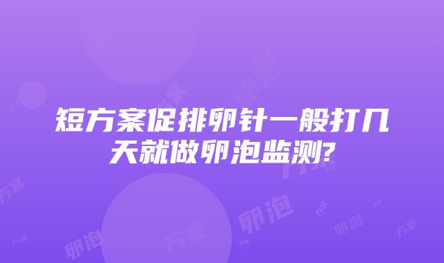 短方案促排卵针一般打几天就做卵泡监测?