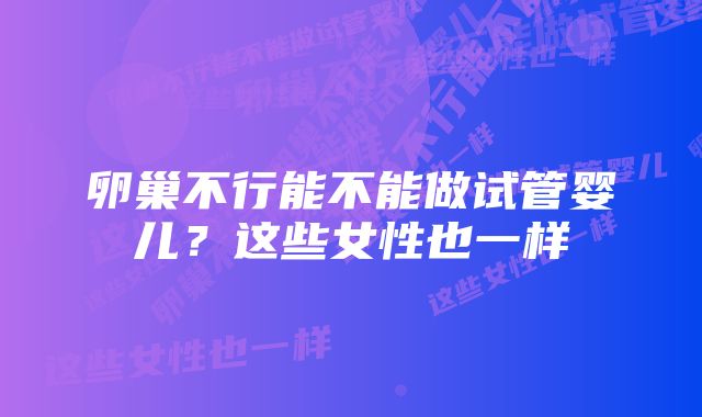 卵巢不行能不能做试管婴儿？这些女性也一样