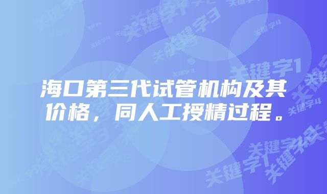 海口第三代试管机构及其价格，同人工授精过程。