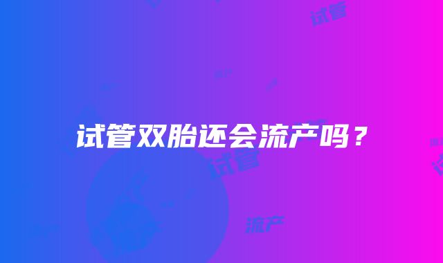 试管双胎还会流产吗？