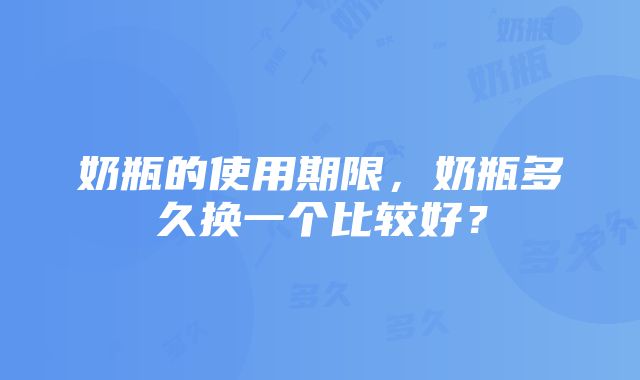 奶瓶的使用期限，奶瓶多久换一个比较好？