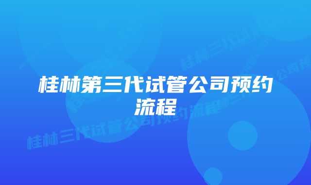 桂林第三代试管公司预约流程