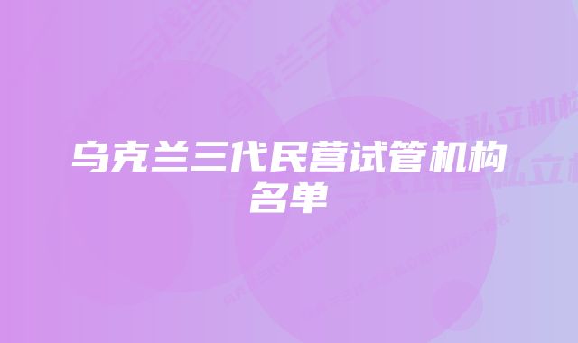 乌克兰三代民营试管机构名单