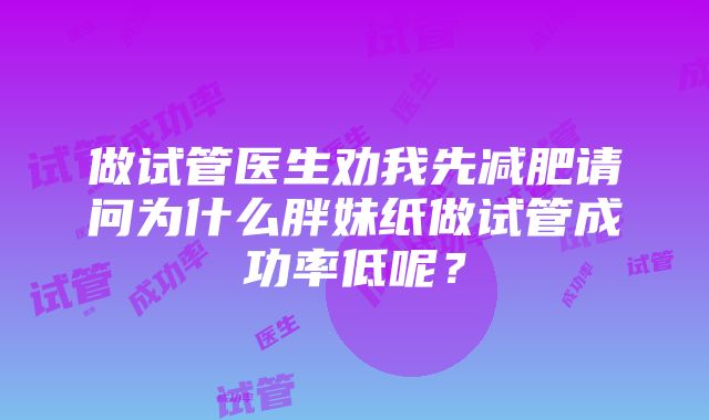 做试管医生劝我先减肥请问为什么胖妹纸做试管成功率低呢？