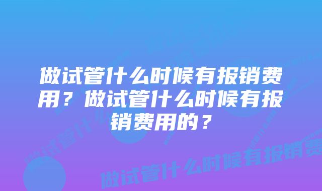 做试管什么时候有报销费用？做试管什么时候有报销费用的？