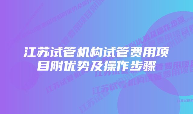 江苏试管机构试管费用项目附优势及操作步骤