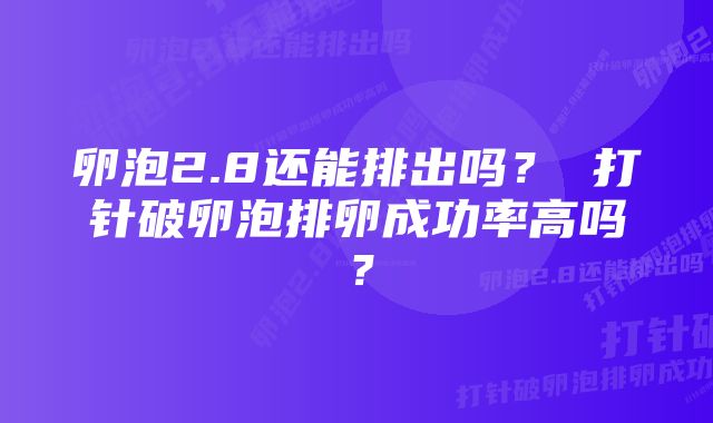 卵泡2.8还能排出吗？ 打针破卵泡排卵成功率高吗？