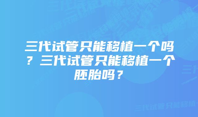 三代试管只能移植一个吗？三代试管只能移植一个胚胎吗？