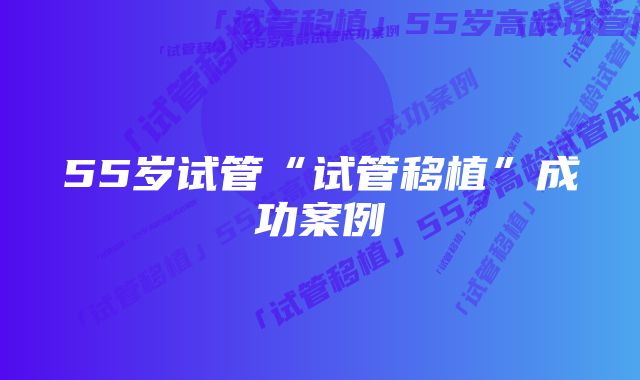 55岁试管“试管移植”成功案例