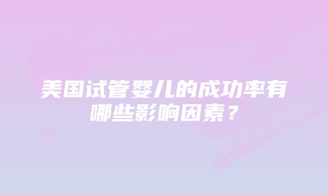 美国试管婴儿的成功率有哪些影响因素？